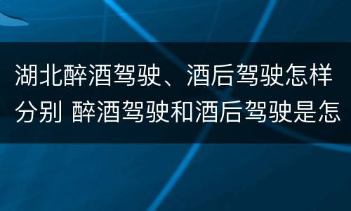 湖北醉酒驾驶、酒后驾驶怎样分别 醉酒驾驶和酒后驾驶是怎么区分的