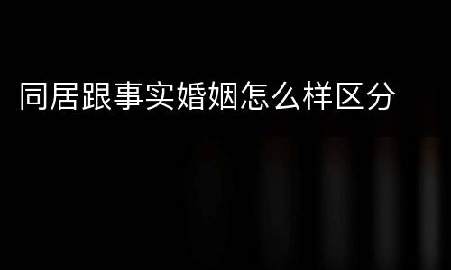 同居跟事实婚姻怎么样区分
