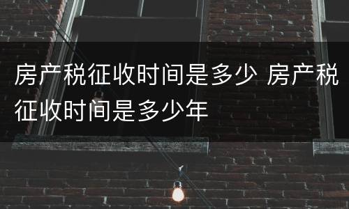 房产税征收时间是多少 房产税征收时间是多少年