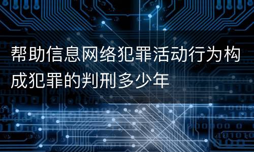 帮助信息网络犯罪活动行为构成犯罪的判刑多少年