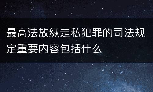 最高法放纵走私犯罪的司法规定重要内容包括什么