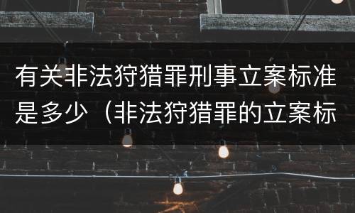 有关非法狩猎罪刑事立案标准是多少（非法狩猎罪的立案标准）