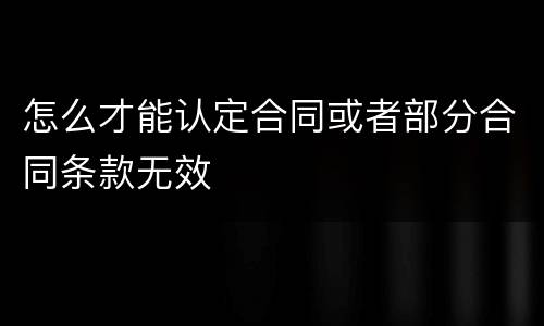 怎么才能认定合同或者部分合同条款无效