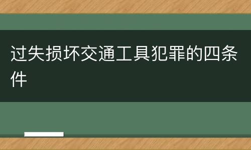 过失损坏交通工具犯罪的四条件