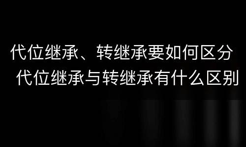 代位继承、转继承要如何区分 代位继承与转继承有什么区别?