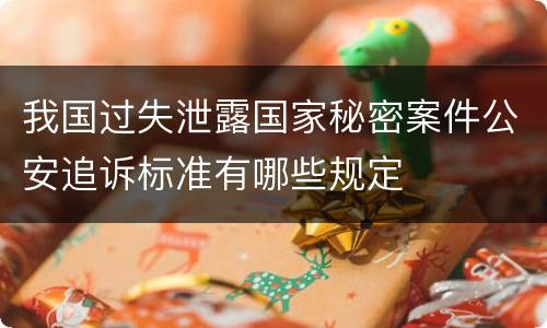 我国过失泄露国家秘密案件公安追诉标准有哪些规定