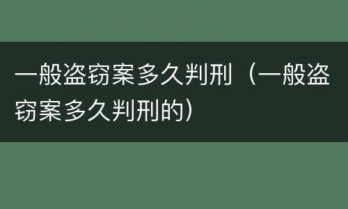 一般盗窃案多久判刑（一般盗窃案多久判刑的）