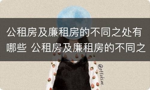 公租房及廉租房的不同之处有哪些 公租房及廉租房的不同之处有哪些区别