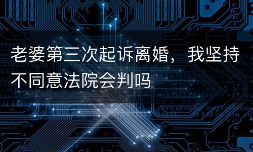 老婆第三次起诉离婚，我坚持不同意法院会判吗