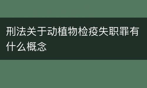 刑法关于动植物检疫失职罪有什么概念