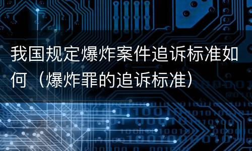 我国规定爆炸案件追诉标准如何（爆炸罪的追诉标准）