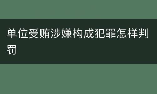 单位受贿涉嫌构成犯罪怎样判罚