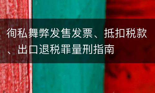 徇私舞弊发售发票、抵扣税款、出口退税罪量刑指南