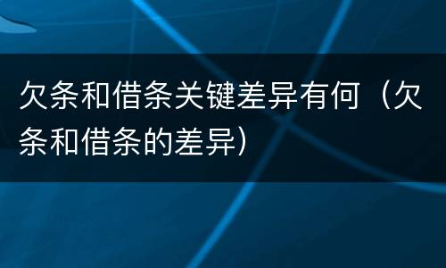 欠条和借条关键差异有何（欠条和借条的差异）