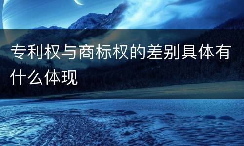 专利权与商标权的差别具体有什么体现