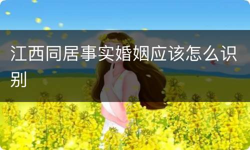 江西同居事实婚姻应该怎么识别