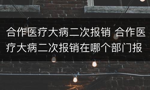 合作医疗大病二次报销 合作医疗大病二次报销在哪个部门报
