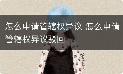 怎么申请管辖权异议 怎么申请管辖权异议驳回