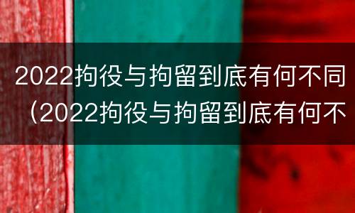 2022拘役与拘留到底有何不同（2022拘役与拘留到底有何不同之处）