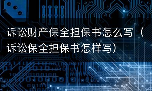诉讼财产保全担保书怎么写（诉讼保全担保书怎样写）