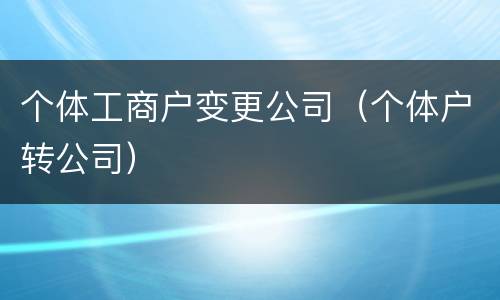 个体工商户变更公司（个体户转公司）