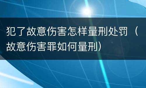 犯了故意伤害怎样量刑处罚（故意伤害罪如何量刑）