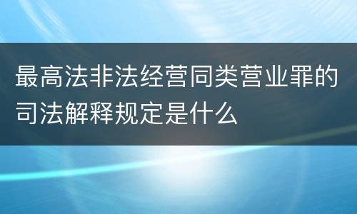 最高法非法经营同类营业罪的司法解释规定是什么