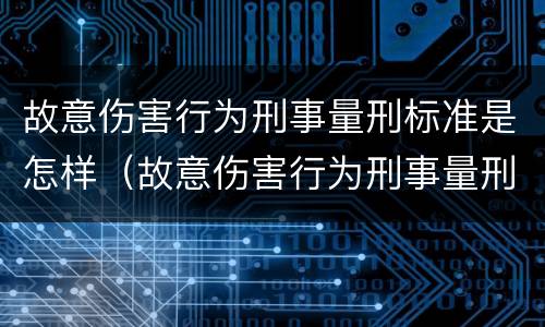 故意伤害行为刑事量刑标准是怎样（故意伤害行为刑事量刑标准是怎样规定的）
