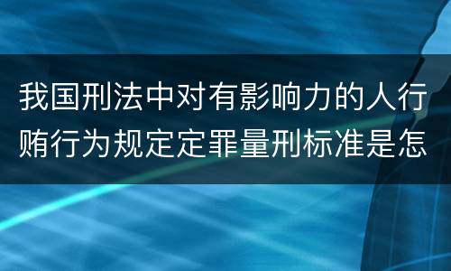 我国刑法中对有影响力的人行贿行为规定定罪量刑标准是怎样