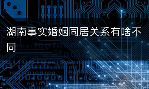 湖南事实婚姻同居关系有啥不同