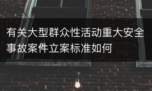 有关大型群众性活动重大安全事故案件立案标准如何