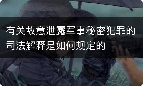 有关故意泄露军事秘密犯罪的司法解释是如何规定的