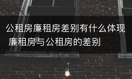 公租房廉租房差别有什么体现 廉租房与公租房的差别