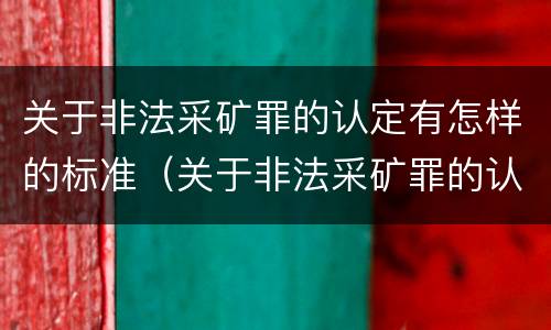 关于非法采矿罪的认定有怎样的标准（关于非法采矿罪的认定有怎样的标准和规定）