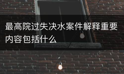 最高院过失决水案件解释重要内容包括什么