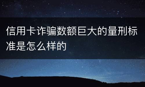 信用卡诈骗数额巨大的量刑标准是怎么样的
