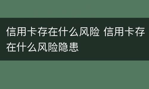 信用卡存在什么风险 信用卡存在什么风险隐患