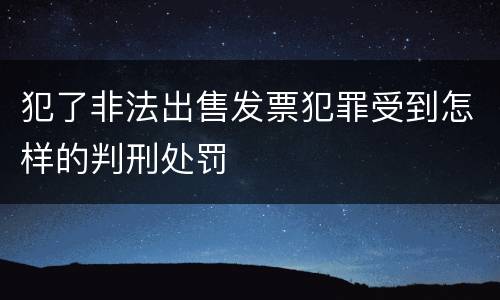 犯了非法出售发票犯罪受到怎样的判刑处罚