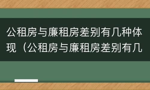 公租房与廉租房差别有几种体现（公租房与廉租房差别有几种体现呢）