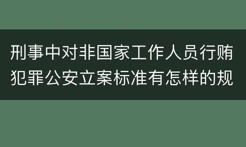 刑事中对非国家工作人员行贿犯罪公安立案标准有怎样的规定