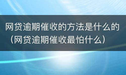 网贷逾期催收的方法是什么的（网贷逾期催收最怕什么）