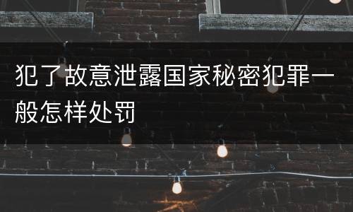 犯了故意泄露国家秘密犯罪一般怎样处罚
