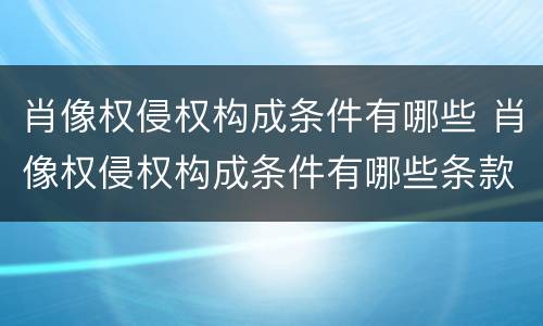 肖像权侵权构成条件有哪些 肖像权侵权构成条件有哪些条款