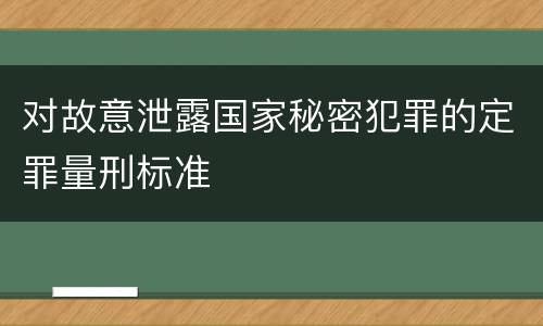 对故意泄露国家秘密犯罪的定罪量刑标准