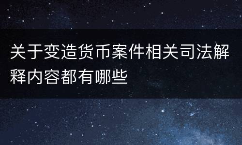 关于变造货币案件相关司法解释内容都有哪些