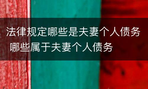 法律规定哪些是夫妻个人债务 哪些属于夫妻个人债务