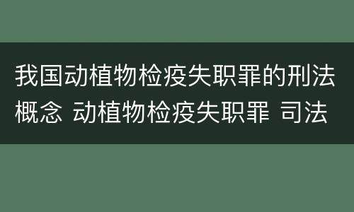 我国动植物检疫失职罪的刑法概念 动植物检疫失职罪 司法解释