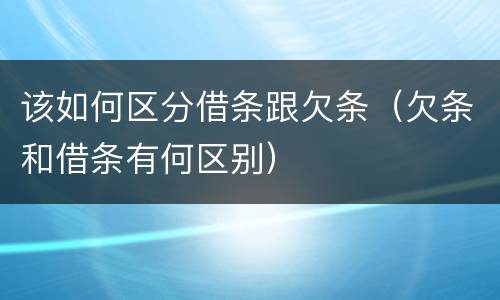 该如何区分借条跟欠条（欠条和借条有何区别）