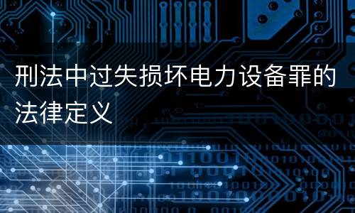 刑法中过失损坏电力设备罪的法律定义