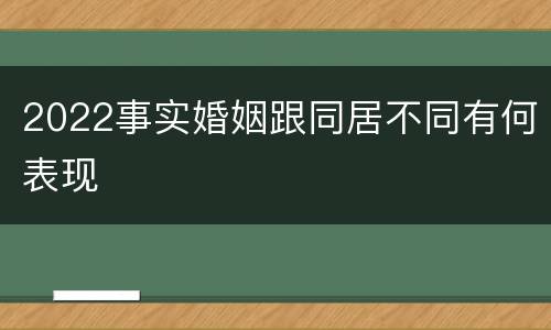 2022事实婚姻跟同居不同有何表现